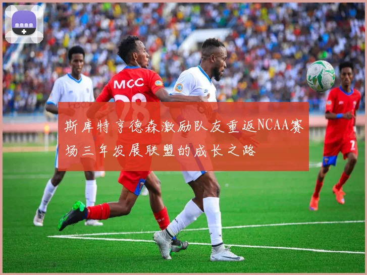 斯库特亨德森激励队友重返NCAA赛场三年发展联盟的成长之路