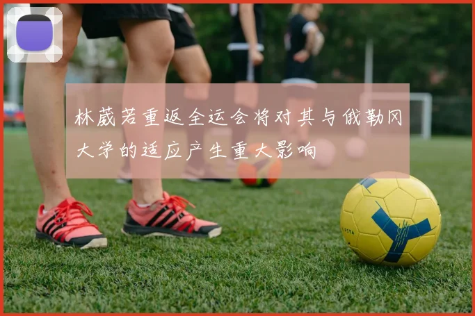 林葳若重返全运会将对其与俄勒冈大学的适应产生重大影响