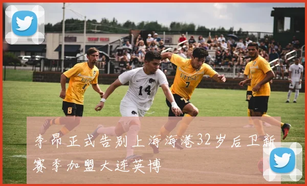 李昂正式告别上海海港32岁后卫新赛季加盟大连英博