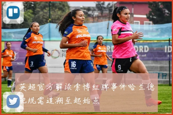 英超官方解读索博红牌事件哈兰德犯规需追溯至起始点