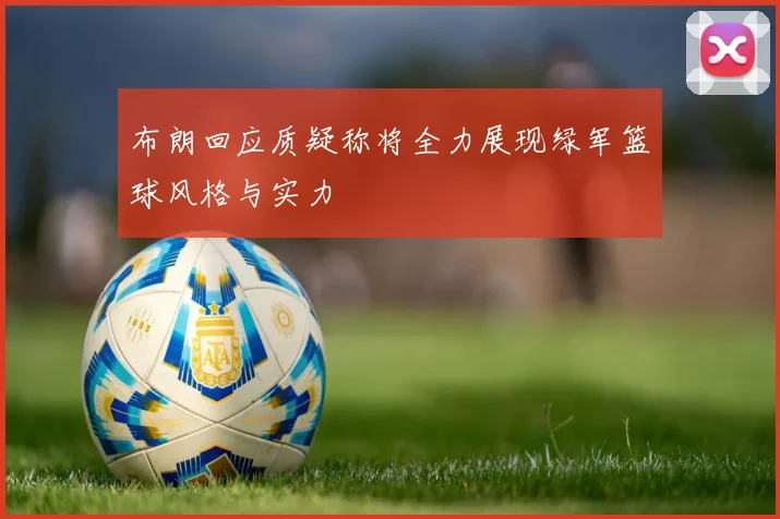 布朗回应质疑称将全力展现绿军篮球风格与实力