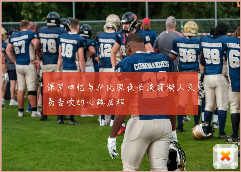 保罗回忆与科比深夜长谈前湖人交易告吹的心路历程
