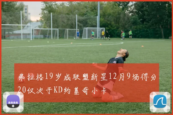 弗拉格19岁成联盟新星12月9场得分20仅次于KD约基奇小卡
