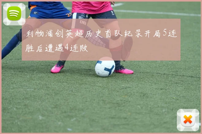 利物浦创英超历史首队纪录开局5连胜后遭遇4连败