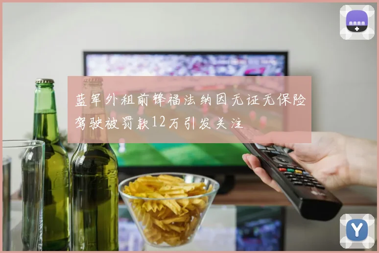 蓝军外租前锋福法纳因无证无保险驾驶被罚款12万引发关注