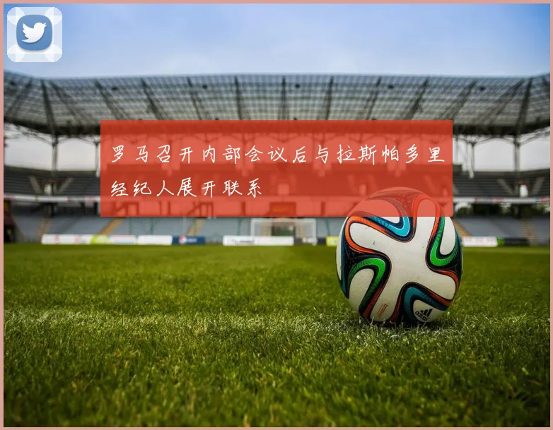 罗马召开内部会议后与拉斯帕多里经纪人展开联系