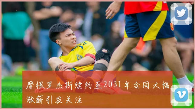 摩根罗杰斯续约至2031年合同大幅涨薪引发关注